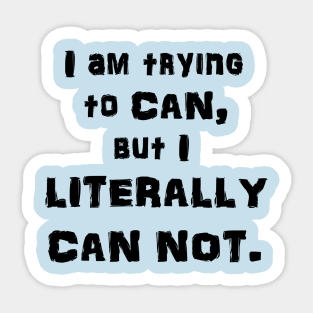 I Am Trying to CAN, but I LITERALLY CAN NOT. Sticker